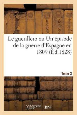 Le Guerillero Ou Un Episode de La Guerre D'Espagne En 1809 (Ed.1828) Tome 3 de Sans Auteur