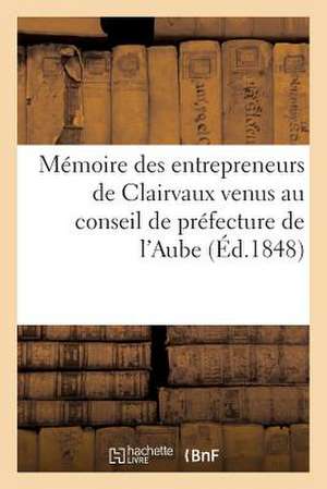 Memoire Des Entrepreneurs de Clairvaux Venus Au Conseil de Prefecture de L'Aube (Ed.1848): , En Reponse Aux Griefs Articules Dans La Demande En Resili de Sans Auteur