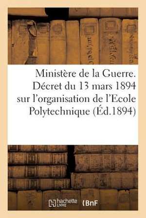 Ministere de La Guerre. Decret Du 13 Mars 1894 Sur L'Organisation de L'Ecole Polytechnique (Ed.1894): Narration Hongroise (4e Edition) (Ed.1878) de Sans Auteur