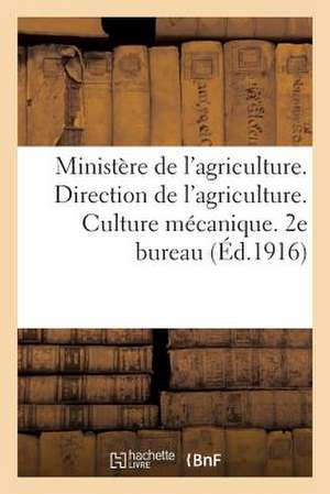 Ministere de L'Agriculture. Direction de L'Agriculture. Culture Mecanique. 2e Bureau (Ed.1916): Officiels Et Documents Pouvant Servir A L'Organisation de Sans Auteur