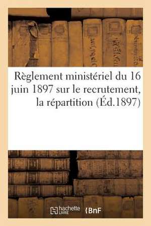 Reglement Ministeriel Du 16 Juin 1897 Sur Le Recrutement, La Repartition (Ed.1897): , L'Administration Et L'Inspection Des Officiers de Reserve Et Des de Sans Auteur