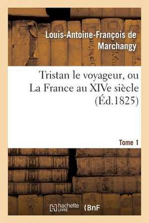 Tristan Le Voyageur, Ou La France Au Xive Siecle. Tome 1 de De Marchangy-L-A-F