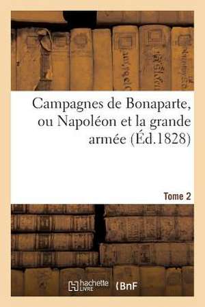 Campagnes de Bonaparte, Ou Napoleon Et La Grande Armee. Tome 2 de Sans Auteur