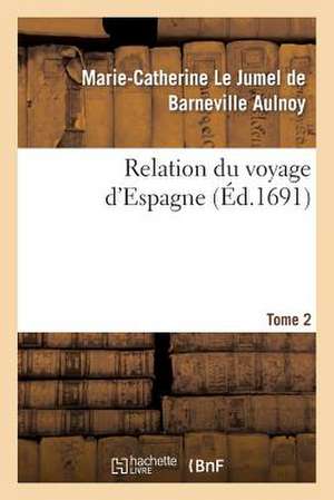 Relation Du Voyage D'Espagne. Tome 2 de Aulnoy-M-C