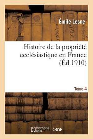 Histoire de La Propriete Ecclesiastique En France. Tome 4 de Lesne-E