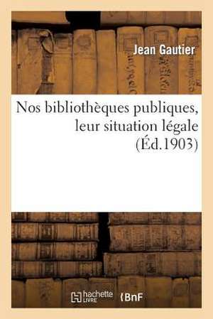 Nos Bibliotheques Publiques, Leur Situation Legale: Decrets, Arretes, Circulaires Relatifs Aux Bibliotheques Publiques (20 Dernieres Annees)-2e Ed de Gautier-J