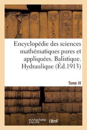 Encyclopedie Des Sciences Mathematiques Pures Et Appliquees. Tome IV-Sixieme Volume: Fascicule 1, Balistique. Hydraulique de Sans Auteur