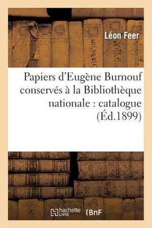 Papiers D'Eugene Burnouf Conserves a la Bibliotheque Nationale: Catalogue de Feer-L