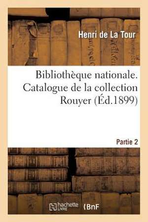 Catalogue de La Collection Rouyer Leguee En 1897 Au Departement Des Medailles Et Antiques, Partie 2 de De La Tour-H