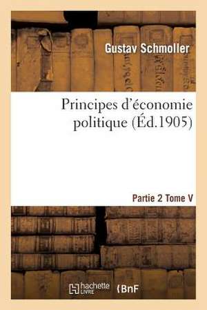 Principes D'Economie Politique. Partie 2, Tome 5 de Schmoller-G