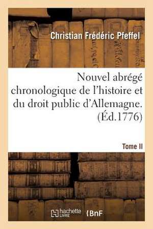 Nouvel Abrege Chronologique de L'Histoire Et Du Droit Public D'Allemagne. T. 2 de Pfeffel-C