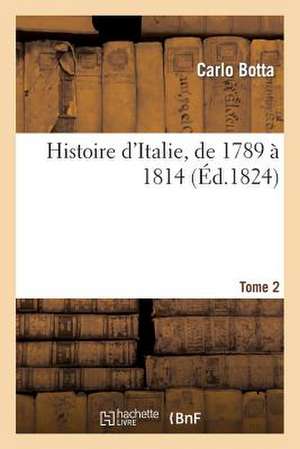 Histoire D'Italie, de 1789 a 1814. Tome 2 de Botta-C