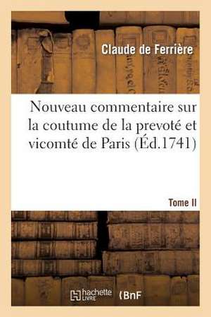 Nouveau Commentaire Sur La Coutume de La Prevote Et Vicomte de Paris. Tome Second de De Ferriere-C