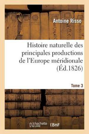 Histoire Naturelle Des Principales Productions de L'Europe Meridionale . T3: Caractere de La Dot En Droit Romain Et Condition de L'Enfant Natur de Risso-A