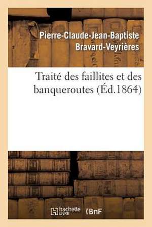 Traite Des Faillites Et Des Banqueroutes: Extrait Du Cours Professe a la Faculte de Droit de Paris de Bravard-Veyrieres-P-C-J-B