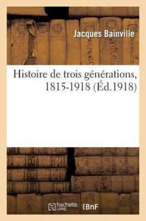 Histoire de Trois Generations, 1815-1918 de Bainville-J