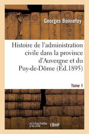 Histoire de L'Administration Civile Dans La Province D'Auvergne Et Le Departement Du Puy-de-Dome. T1: Histoire Diplomatique de L'Etablissement de Notre Protectorat Sur L'Annam de Bonnefoy-G