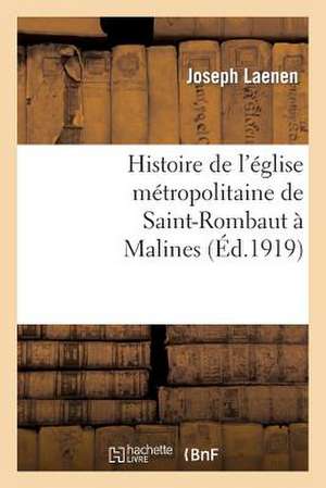 Histoire de L'Eglise Metropolitaine de Saint-Rombaut a Malines de Laenen-J