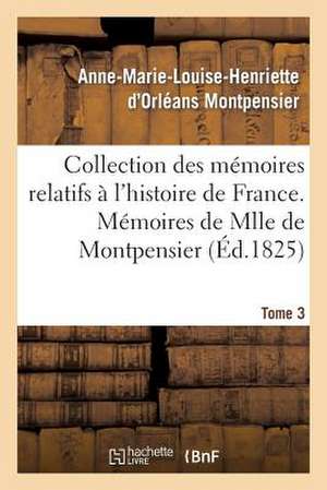 Collection Des Memoires Relatifs A L'Histoire de France; 41-43. Memoires de Mlle de Montpensier. 3 de Montpensier-A-M-L-H