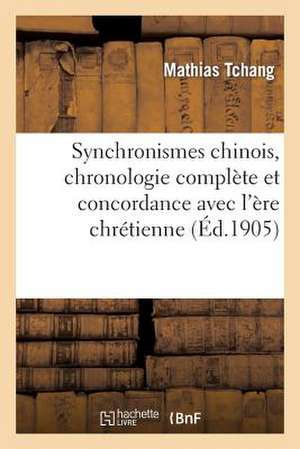 Synchronismes Chinois, Chronologie Complete Et Concordance Avec L'Ere Chretienne de Toutes: Les Dates Concernant L'Histoire de L'Extreme-Orient (Chine de Tchang-M