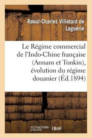 Le Regime Commercial de L'Indo-Chine Francaise (Annam Et Tonkin), Evolution Du Regime Douanier de Villetard De Laguerie-R-C