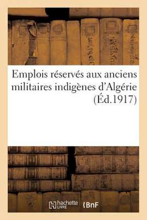 Emplois Reserves Aux Anciens Militaires Indigenes D'Algerie. Volume Arrete a la Date Du 14 Aout 1917 de Sans Auteur