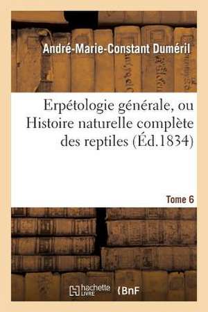 Erpetologie Generale, Ou Histoire Naturelle Complete Des Reptiles. Tome 6 de Dumeril-A-M-C