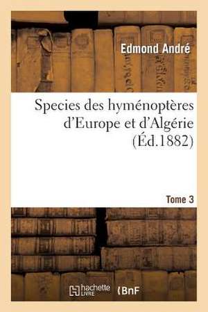 Species Des Hymenopteres D'Europe Et D'Algerie. T3 de Andre-E