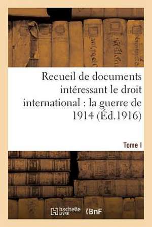 Recueil de Documents Interessant Le Droit International: La Guerre de 1914. T. I de Sans Auteur