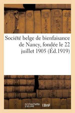 Societe Belge de Bienfaisance de Nancy, Fondee Le 22 Juillet 1905 Sous Le Haut Patronage: Son Oeuvre Durant La Guerre, 191 de Sans Auteur