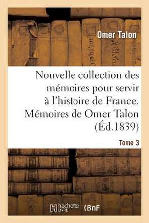 Nouvelle Collection Des Memoires Pour Servir A L'Histoire de France: Memoires de Omer Talon de Talon-O