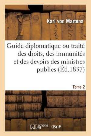 Guide Diplomatique Ou Traite Des Droits, Des Immunites Et Des Devoirs Des Ministres Publics Tome 2 de Von Martens K.