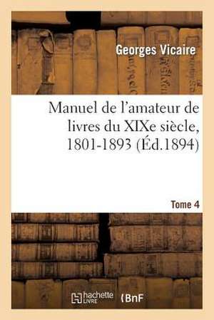 Manuel de L'Amateur de Livres Du Xixe Siecle, 1801-1893 T. IV (H-La Mes) de Vicaire-G