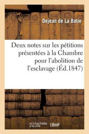 Deux Notes Sur Les Petitions Presentees a la Chambre Des Deputes Pour L'Abolition de L'Esclavage de Dejean De La Batie