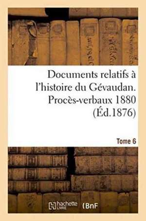 Documents Relatifs A L'Histoire Du Gevaudan. Proces-Verbaux 1880 T6 de 0.