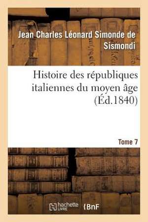 Histoire Des Republiques Italiennes Du Moyen Age. T7 de De Sismondi-J