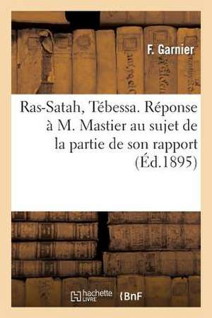 Ras-Satah, Tebessa. Reponse A M. Mastier Au Sujet de La Partie de Son Rapport Ayant Trait: A Cette Concession de Phosphate de Garnier-F