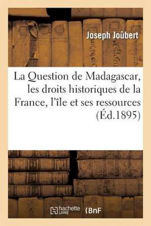 La Question de Madagascar, Les Droits Historiques de La France, L'Ile Et Ses Ressources de Joubert-J