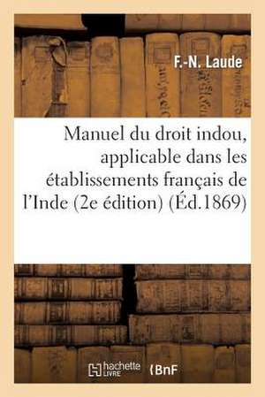 Manuel Du Droit Indou, Applicable Dans Les Etablissements Francais de L'Inde: Etude de Psychologie Sociale de Laude-F-N