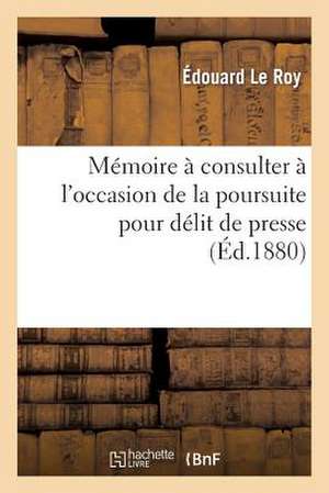 Memoire a Consulter A L'Occasion de La Poursuite Pour Delit de Presse de Le Roy E.