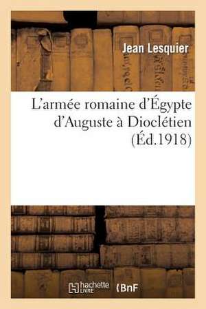 L'Armee Romaine D'Egypte D'Auguste a Diocletien de Lesquier-J