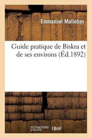 Guide Pratique de Biskra Et de Ses Environs de Mallebay-E