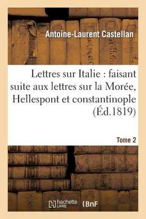 Lettres Sur L'Italie: Faisant Suite Aux Lettres Sur La Moree, L'Hellespont Et Constantinople. T. 2 de Castellan-A-L