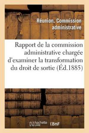 Rapport de La Commission Administrative Chargee D'Examiner La Transformation Du Droit de Sortie: En D'Autres Impots de Commission Administrative