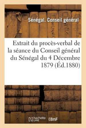 Extrait Du Proces-Verbal de La Seance Du Conseil General Du Senegal Du 4 Decembre 1879 de Sans Auteur