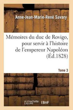 Memoires Du Duc de Rovigo, Pour Servir A L'Histoire de L'Empereur Napoleon. T. 3 de Savary-A-J-M-R