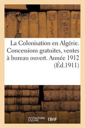 La Colonisation En Algerie. Concessions Gratuites, Ventes a Bureau Ouvert. Annee 1912 de Sans Auteur