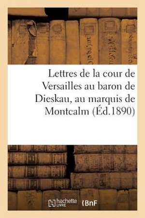 Lettres de La Cour de Versailles Au Baron de Dieskau, Au Marquis de Montcalm: Et Au Chevalier de Levis de Sans Auteur