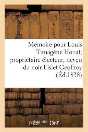 Memoire Pour Louis Timagene Houat, Proprietaire Electeur, Neveu Du Noir Lislet Geoffroy: , Membre Associe de L'Academie Des Sciences... de Sans Auteur