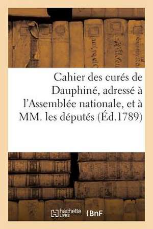 Cahier Des Cures de Dauphine, Adresse A L'Assemblee Nationale, Et a MM. Les Deputes Novembre 1789 de Sans Auteur